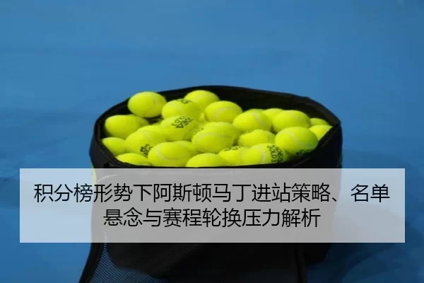 ji-fen-bang-xing-shi-xia-a-si-dun-ma-ding-jin-zhan-ce-lve-ming-dan-xuan-nian-yu-sai-cheng-lun-huan-ya-li-jie-xi-2-221.jpg
