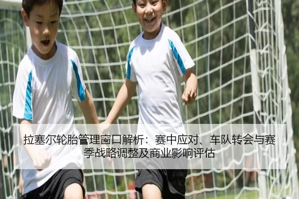 拉塞尔轮胎管理窗口解析：赛中应对、车队转会与赛季战略调整及商业影响评估