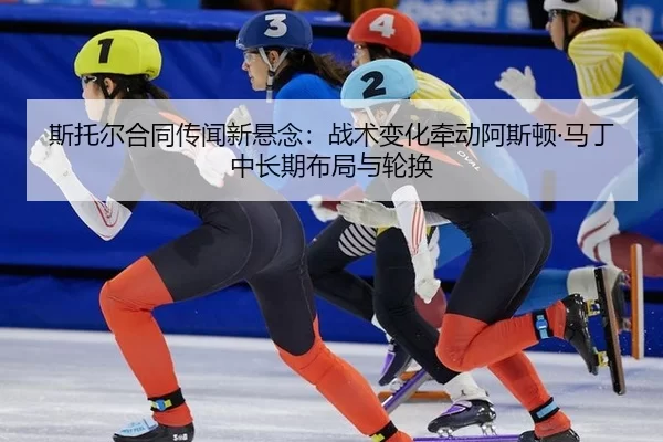 斯托尔合同传闻新悬念：战术变化牵动阿斯顿·马丁中长期布局与轮换